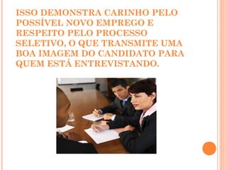 ISSO DEMONSTRA CARINHO PELO
POSSÍVEL NOVO EMPREGO E
RESPEITO PELO PROCESSO
SELETIVO, O QUE TRANSMITE UMA
BOA IMAGEM DO CANDIDATO PARA
QUEM ESTÁ ENTREVISTANDO.
 