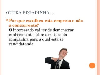 OUTRA PEGADINHA ...
 Por que escolheu esta empresa e não
 a concorrente?
 O interessado vai ter de demonstrar
 conhecimento sobre a cultura da
 companhia para a qual está se
 candidatando.
 