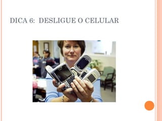 DICA 6: DESLIGUE O CELULAR
 
