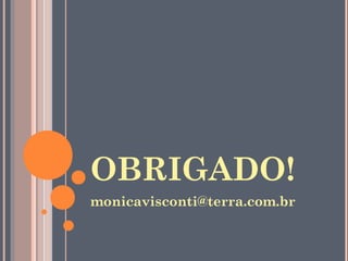 OBRIGADO!
monicavisconti@terra.com.br
 