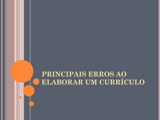 PRINCIPAIS ERROS AO
ELABORAR UM CURRÍCULO
 