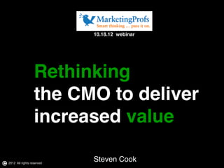10.18.12 webinar!




                  Rethinking !
                  the CMO to deliver!
                  increased value!

2012 All rights reserved!
                            Steven Cook         !
 