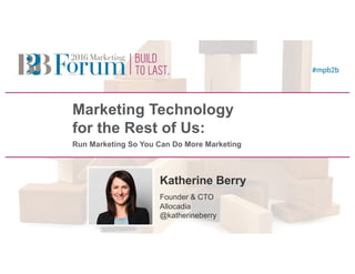 Marketing Technology
for the Rest of Us:
Run Marketing So You Can Do More Marketing
Katherine Berry
Founder & CTO
Allocadia
@katherineberry
Speaker
Photo
(2.5” square)
 