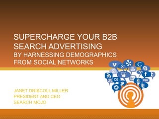 JANET DRISCOLL MILLER
PRESIDENT AND CEO
SEARCH MOJO
SUPERCHARGE YOUR B2B
SEARCH ADVERTISING
BY HARNESSING DEMOGRAPHICS
FROM SOCIAL NETWORKS
 
