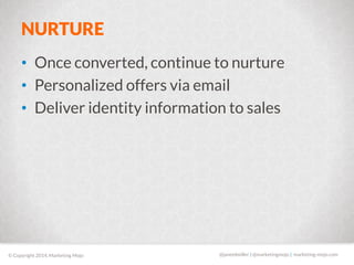 NURTURE 
• Once converted, continue to nurture 
• Personalized offers via email 
• Deliver identity information to sales 
...