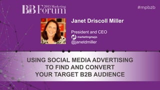 @marketingmojo | @janetdmiller©2015, Janet Driscoll Miller
Janet Driscoll Miller
President and CEO
@janetdmiller
USING SOCIAL MEDIA ADVERTISING
TO FIND AND CONVERT
YOUR TARGET B2B AUDIENCE
 