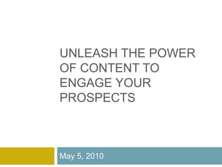 Unleash the Power of Content to Engage Your Prospects May 5, 2010 