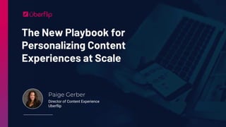 The New Playbook for
Personalizing Content
Experiences at Scale
Paige Gerber
Director of Content Experience
Uberflip
 