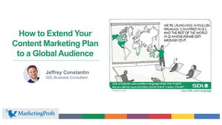 How to Extend Your
Content Marketing Plan
to a Global Audience
Jeffrey Constantin
SDL Business Consultant
 