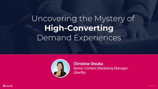 @uberflip
Uncovering the Mystery of
High-Converting
Demand Experiences
Christine Otsuka
Senior Content Marketing Manager
U...