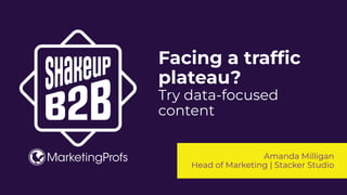Facing a trafﬁc
plateau?
Try data-focused
content
Amanda Milligan
Head of Marketing | Stacker Studio
 