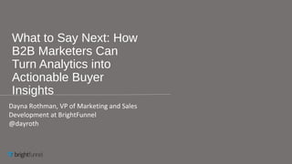 What to Say Next: How
B2B Marketers Can
Turn Analytics into
Actionable Buyer
Insights
Dayna Rothman, VP of Marketing and S...