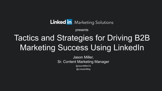 Jason Miller,
Sr. Content Marketing Manager
@JasonMillerCA
@LinkedInMktg
Tactics and Strategies for Driving B2B
Marketing Success Using LinkedIn
presents
 