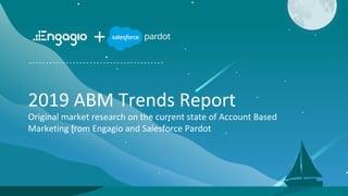 Copyright ©2019, Engagio Inc.
2019 ABM Trends Report
Original market research on the current state of Account Based
Marketing from Engagio and Salesforce Pardot
+
 