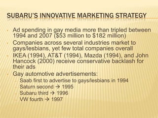 Subaru’s Innovative marketing strategyAd spending in gay media more than tripled between 1994 and 2007 ($53 million to $182 million)