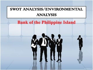 SWOT ANALYSIS/ENVIRONMENTAL
          ANALYSIS
  Bank of the Philippine Island
 