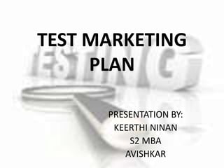 TEST MARKETING
PLAN
PRESENTATION BY:
KEERTHI NINAN
S2 MBA
AVISHKAR
 