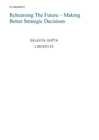 VIT UNIVERSITY
Rehearsing The Future – Making
Better Strategic Decisions
EKLAVYA GUPTA
13BCE0133
 