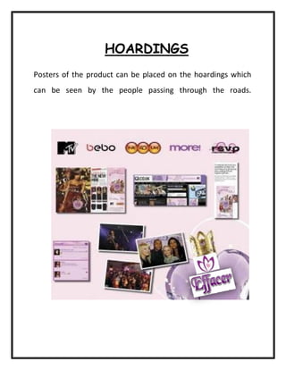 HOARDINGS
Posters of the product can be placed on the hoardings which
can be seen by the people passing through the roads.
 
