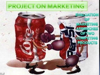 PROJECT ON MARKETING  EVALUATION  OF  MARKETING  APPROCHES  OF TWO COMPETING  PRODUCTS 
