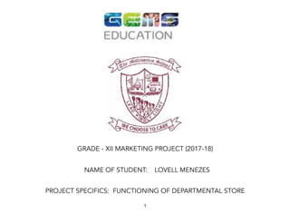 !
GRADE - XII MARKETING PROJECT (2017-18)
NAME OF STUDENT: LOVELL MENEZES
PROJECT SPECIFICS:  FUNCTIONING OF DEPARTMENTAL STORE
1
 
