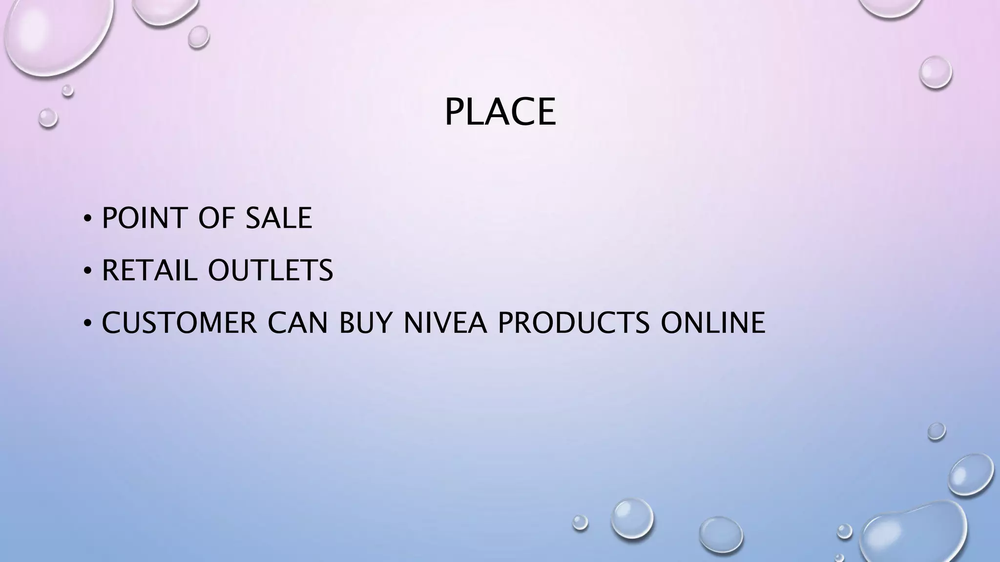 PLACE
• POINT OF SALE
• RETAIL OUTLETS
• CUSTOMER CAN BUY NIVEA PRODUCTS ONLINE
 