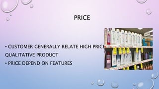 PRICE
• CUSTOMER GENERALLY RELATE HIGH PRICE WITH
QUALITATIVE PRODUCT
• PRICE DEPEND ON FEATURES
 