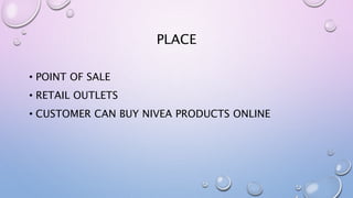 PLACE
• POINT OF SALE
• RETAIL OUTLETS
• CUSTOMER CAN BUY NIVEA PRODUCTS ONLINE
 