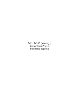FM 117- 203 (Mondays)
 Spring Term Project
  Stephanie Zoppina




                        1
 