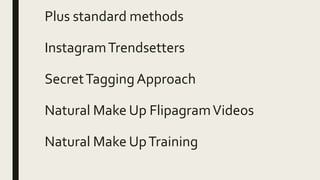 Plus standard methods
InstagramTrendsetters
SecretTaggingApproach
Natural Make Up FlipagramVideos
Natural Make UpTraining
 