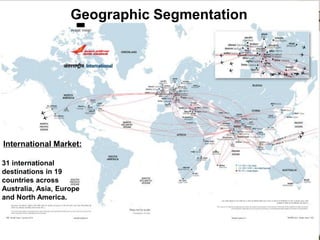 Geographic Segmentation 
International Market: 
31 international destinations in 19 countries across Australia, Asia, Europe and North America.  
