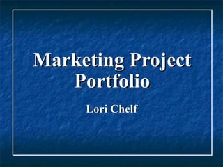 Marketing Project Portfolio Lori Chelf 