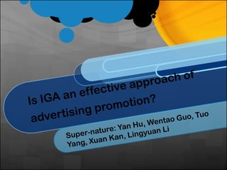 Is IGA an effective approach of advertising promotion? Super-nature: Yan Hu, WentaoGuo, Tuo Yang, XuanKan, Lingyuan Li 