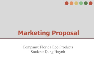 Marketing Proposal

 Company: Florida Eco Products
    Student: Dung Huynh
 