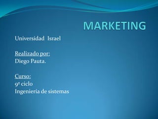 MARKETINGUniversidad Israel Realizado por:Diego Pauta.Curso:9º ciclo Ingeniería de sistemas