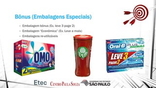 Bônus (Embalagens Especiais)
• Embalagem bônus (Ex. leve 3 page 2)
• Embalagem “Econômica” (Ex. Leve a mais)
• Embalagens re-utilizáveis
 