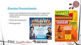 Eventos Promocionais
• Comum em estabelecimentos comerciais e integra com
outras ações promocionais como sorteios, concursos,
amostras etc.
• Evento de Inauguração
• Reinauguração
 