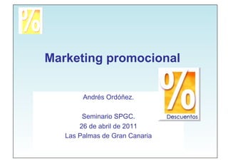 Marketing promocional


        Andrés Ordóñez.

        Seminario SPGC.
       26 de abril de 2011
   Las Palmas de Gran Canaria
 