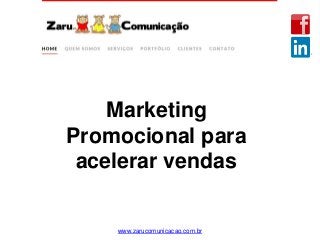 Marketing
Promocional para
acelerar vendas
www.zarucomunicacao.com.br
 