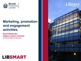 Marketing, promotion
and engagement
activities.
Sarah Wolfenden
Subject Liaison Librarian
Library Academic Services
 