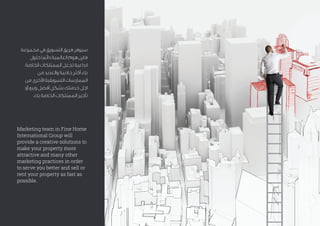 .
Marketing team in Fine Home
International Group will
provide a creative solutions to
make your property more
attractive and many other
marketing practices in order
to serve you better and sell or
rent your property as fast as
possible.
 