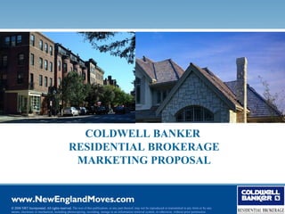 COLDWELL BANKER
                                            RESIDENTIAL BROKERAGE
                                             MARKETING PROPOSAL



© 2006 NRT Incorporated. All rights reserved. The text of this publication, or any part thereof, may not be reproduced or transmitted in any form or by any
means, electronic or mechanical, including photocopying, recording, storage in an information retrieval system, or otherwise, without prior permission.
 