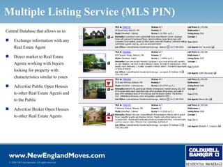 Multiple Listing Service (MLS PIN)
Central Database that allows us to:

       Exchange information with any
        Real Estate Agent

       Direct market to Real Estate
        Agents working with buyers
        looking for property with
        characteristics similar to yours

       Advertise Public Open Houses
        to other Real Estate Agents and
        to the Public

       Advertise Broker Open Houses
        to other Real Estate Agents




    © 2006 NRT Incorporated. All rights reserved.
 