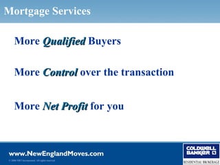 Mortgage Services

     More Qualified Buyers

     More Control over the transaction


     More Net Profit for you



© 2006 NRT Incorporated. All rights reserved.
 