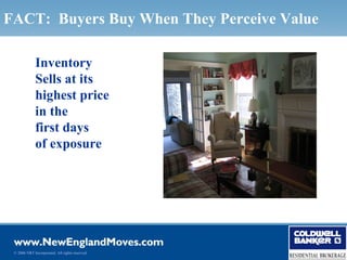 FACT: Buyers Buy When They Perceive Value

              Inventory
              Sells at its
              highest price
              in the
              first days
              of exposure




 © 2006 NRT Incorporated. All rights reserved.
 
