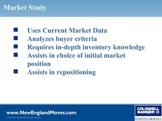 Market Study


                          Uses Current Market Data
                          Analyzes buyer criteria
                          Requires in-depth inventory knowledge
                          Assists in choice of initial market
                           position
                          Assists in repositioning




© 2006 NRT Incorporated. All rights reserved.
 