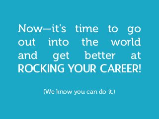 Now—it's time to go
out into the world
and get better at
rocking your career!
(We know you can do it.)
 