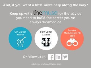 And, if you want a little more help along the way?
Keep up with for the advice
you need to build the career you've
always dreamed of.
Get Career
Advice
Browse
Marketing & PR
Jobs
Sign Up for
Classes
All photos courtesy of Shutterstock.
Or follow us on:
 