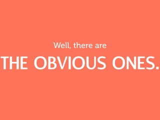 Well, there are
the obvious ones.
 