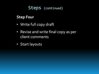 Steps      (continued)

Step Four
• Write full copy draft
• Revise and write final copy as per
  client comments
• Start layouts
 